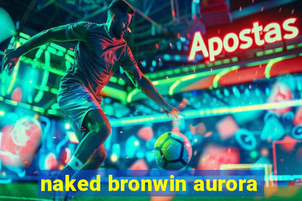 naked bronwin aurora